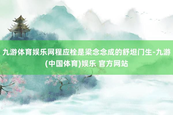 九游体育娱乐网程应栓是梁念念成的舒坦门生-九游(中国体育)娱乐 官方网站