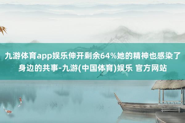 九游体育app娱乐伸开剩余64%她的精神也感染了身边的共事-九游(中国体育)娱乐 官方网站