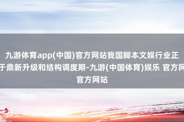 九游体育app(中国)官方网站我国脚本文娱行业正处于鼎新升级和结构调度期-九游(中国体育)娱乐 官方网站