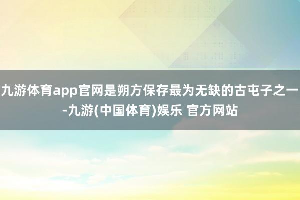 九游体育app官网是朔方保存最为无缺的古屯子之一-九游(中国体育)娱乐 官方网站