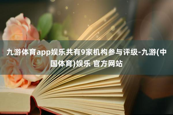 九游体育app娱乐共有9家机构参与评级-九游(中国体育)娱乐 官方网站