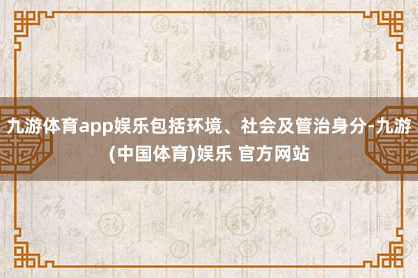 九游体育app娱乐包括环境、社会及管治身分-九游(中国体育)娱乐 官方网站