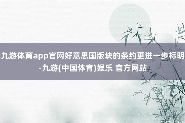 九游体育app官网好意思国版块的条约更进一步标明-九游(中国体育)娱乐 官方网站