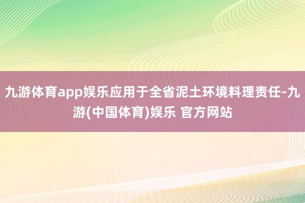九游体育app娱乐应用于全省泥土环境料理责任-九游(中国体育)娱乐 官方网站