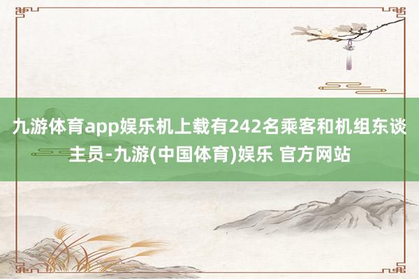 九游体育app娱乐机上载有242名乘客和机组东谈主员-九游(中国体育)娱乐 官方网站