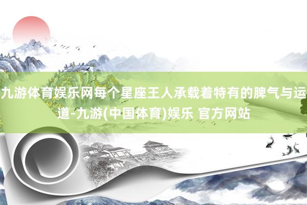 九游体育娱乐网每个星座王人承载着特有的脾气与运道-九游(中国体育)娱乐 官方网站