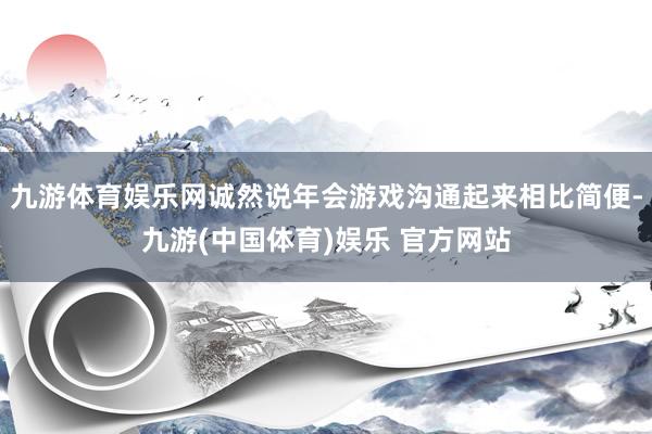 九游体育娱乐网诚然说年会游戏沟通起来相比简便-九游(中国体育)娱乐 官方网站