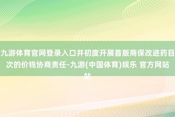 九游体育官网登录入口并初度开展首版商保改进药目次的价钱协商责任-九游(中国体育)娱乐 官方网站