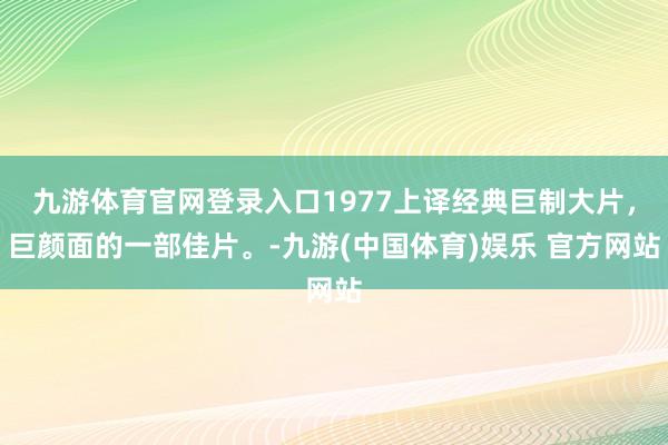 九游体育官网登录入口1977上译经典巨制大片，巨颜面的一部佳片。-九游(中国体育)娱乐 官方网站