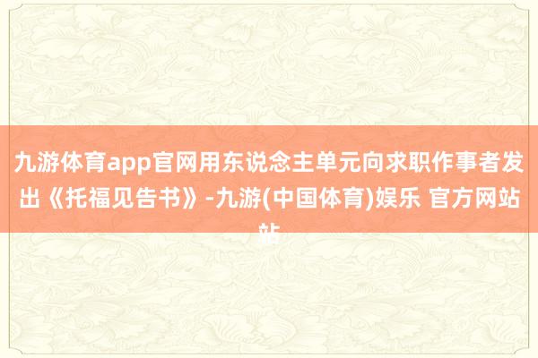 九游体育app官网用东说念主单元向求职作事者发出《托福见告书》-九游(中国体育)娱乐 官方网站
