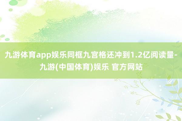 九游体育app娱乐同框九宫格还冲到1.2亿阅读量-九游(中国体育)娱乐 官方网站