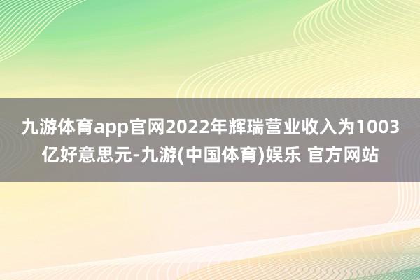 九游体育app官网2022年辉瑞营业收入为1003亿好意思元-九游(中国体育)娱乐 官方网站