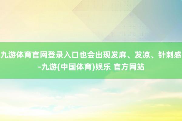 九游体育官网登录入口也会出现发麻、发凉、针刺感-九游(中国体育)娱乐 官方网站