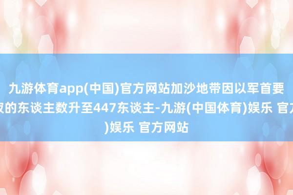 九游体育app(中国)官方网站加沙地带因以军首要而示寂的东谈主数升至447东谈主-九游(中国体育)娱乐 官方网站