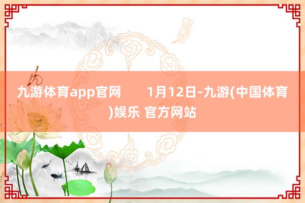 九游体育app官网       1月12日-九游(中国体育)娱乐 官方网站