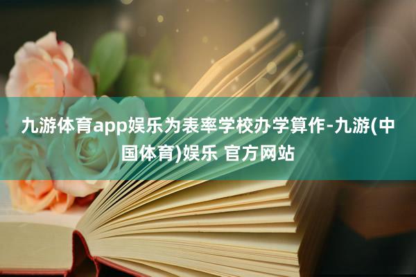 九游体育app娱乐　　为表率学校办学算作-九游(中国体育)娱乐 官方网站