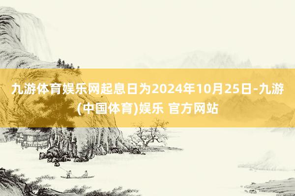 九游体育娱乐网起息日为2024年10月25日-九游(中国体育)娱乐 官方网站