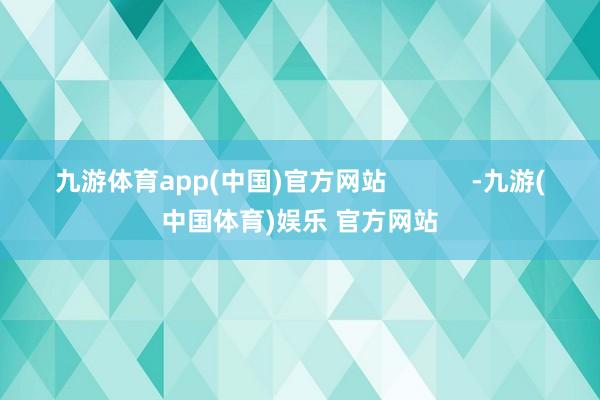 九游体育app(中国)官方网站            -九游(中国体育)娱乐 官方网站