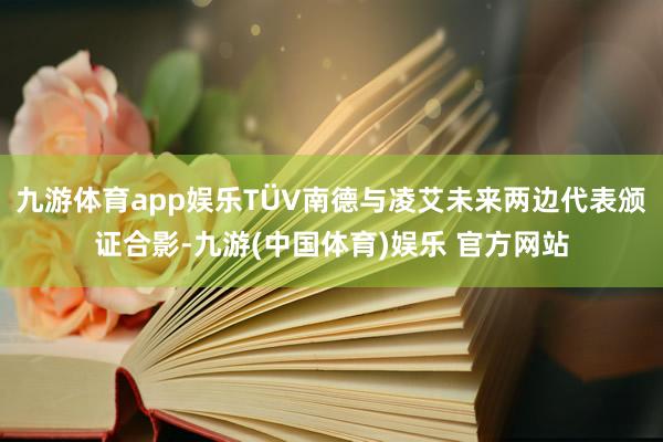 九游体育app娱乐TÜV南德与凌艾未来两边代表颁证合影-九游(中国体育)娱乐 官方网站