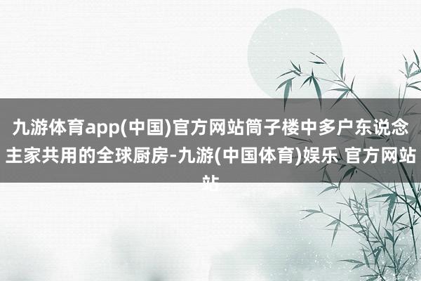九游体育app(中国)官方网站筒子楼中多户东说念主家共用的全球厨房-九游(中国体育)娱乐 官方网站