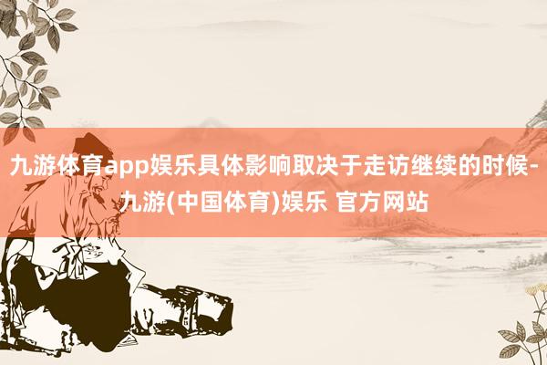 九游体育app娱乐具体影响取决于走访继续的时候-九游(中国体育)娱乐 官方网站