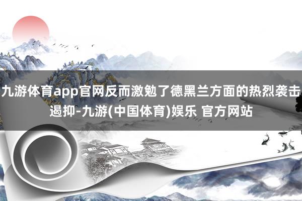 九游体育app官网反而激勉了德黑兰方面的热烈袭击遏抑-九游(中国体育)娱乐 官方网站
