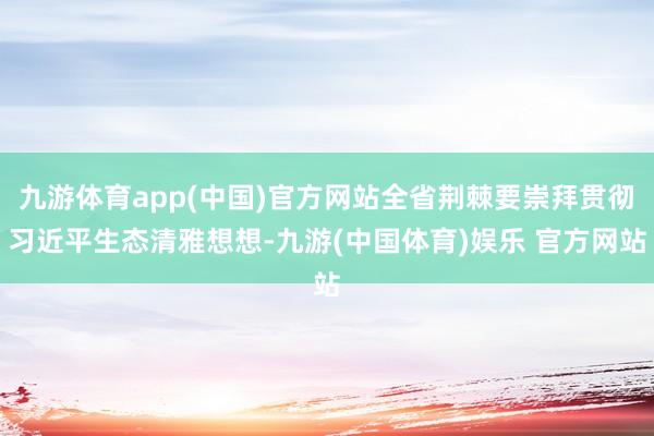 九游体育app(中国)官方网站全省荆棘要崇拜贯彻习近平生态清雅想想-九游(中国体育)娱乐 官方网站