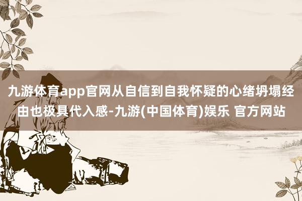 九游体育app官网从自信到自我怀疑的心绪坍塌经由也极具代入感-九游(中国体育)娱乐 官方网站